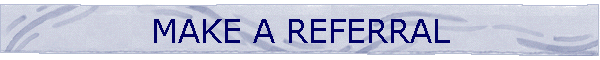 MAKE A REFERRAL